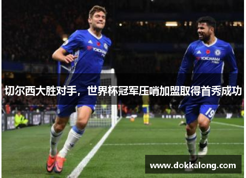 切尔西大胜对手，世界杯冠军压哨加盟取得首秀成功